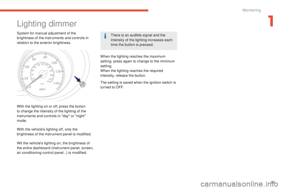 PEUGEOT 4008 2014.5 Workshop Manual 51
Lighting dimmer
System for manual adjustment of the 
brightness of the instruments and controls in 
relation to the exterior brightness.there is an audible signal and the 
intensity of the lighting