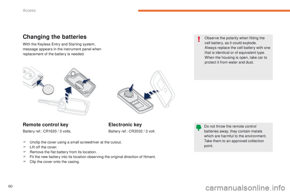 PEUGEOT 4008 2014.5 Repair Manual 60
With the Keyless entry and Starting system, 
message appears in the instrument panel when 
replacement of the battery is needed.
Changing the batteries
Do not throw the remote control 
batteries aw
