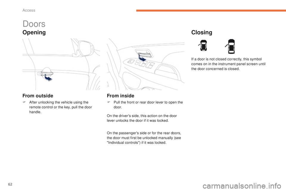 PEUGEOT 4008 2014.5 Repair Manual 62
Opening
Doors
From outside
F After unlocking the vehicle using the remote control or the key, pull the door 
handle.
Closing
From inside
F Pull the front or rear door lever to open the d o o r. If 