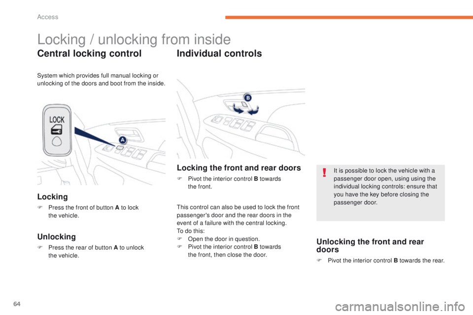 PEUGEOT 4008 2014.5 Repair Manual 64
Locking / unlocking from inside
Central locking control
Locking
F Press the front of button A to lock the  vehicle.
Unlocking
F Press the rear of button A to unlock the  vehicle.
Individual control