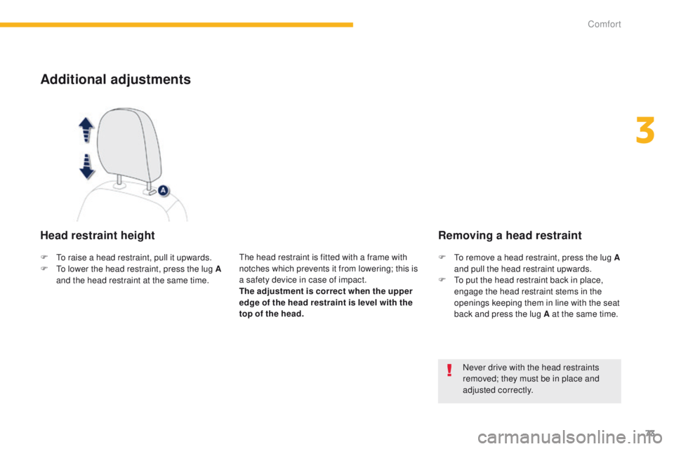 PEUGEOT 4008 2014.5 Manual PDF 73
Additional adjustments
Head restraint height
the head restraint is fitted with a frame with 
notches which prevents it from lowering; this is 
a safety device in case of impact.
The adjustment is c