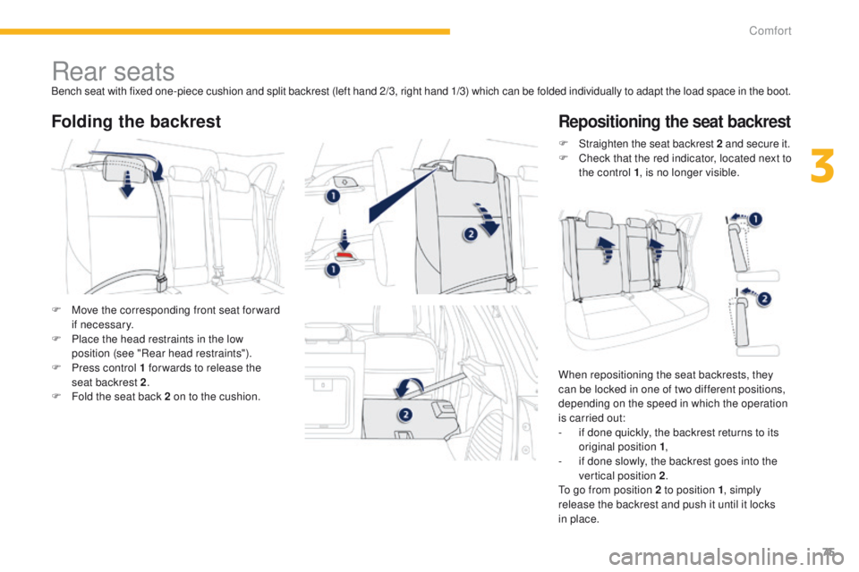 PEUGEOT 4008 2014.5 Manual PDF 75
Rear seatsBench seat with fixed one-piece cushion and split backrest (left hand 2/3, right hand 1/3) which can be folded individually to adapt the load space in the boot.
Folding the backrestReposi