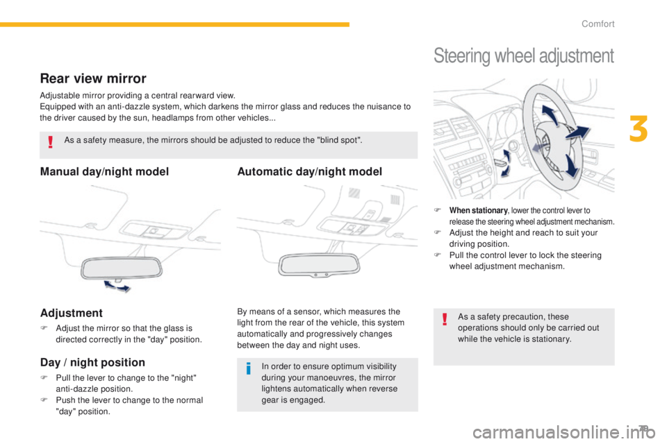 PEUGEOT 4008 2014.5  Owners Manual 79
Rear view mirror
Adjustable mirror providing a central rearward view.equipped with an anti-dazzle system, which darkens the mirror glass and reduces the nuisance to 
the driver caused by the sun, h