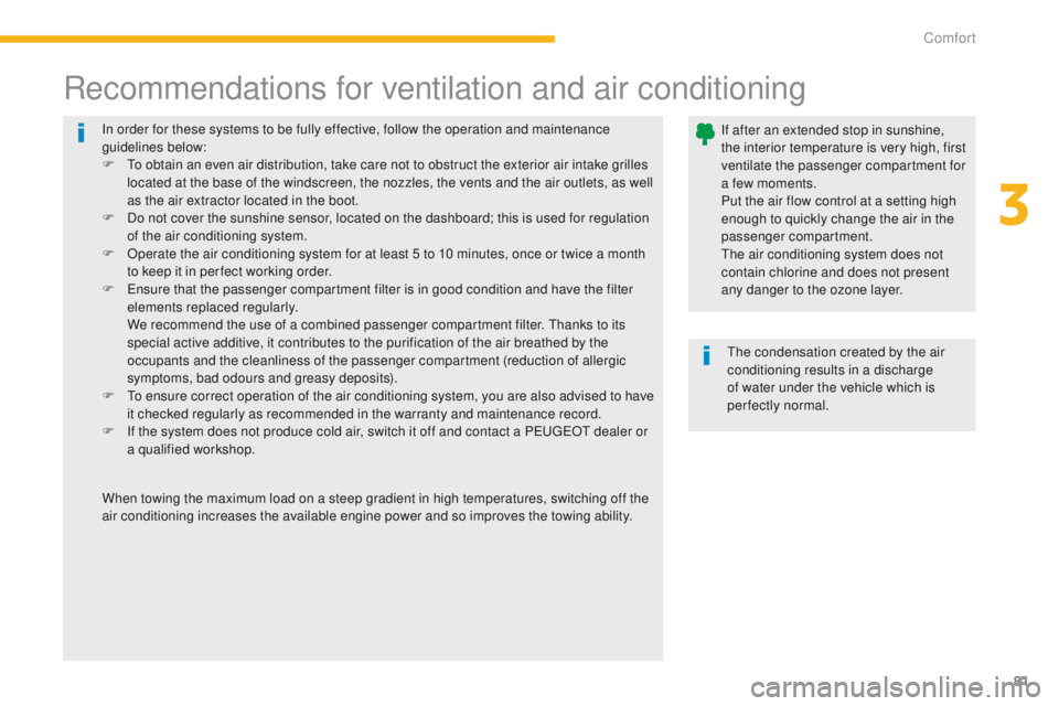 PEUGEOT 4008 2014.5 Manual Online 81
In order for these systems to be fully effective, follow the operation and maintenance 
guidelines below:
F  t
o o
 btain an even air distribution, take care not to obstruct the exterior air intake