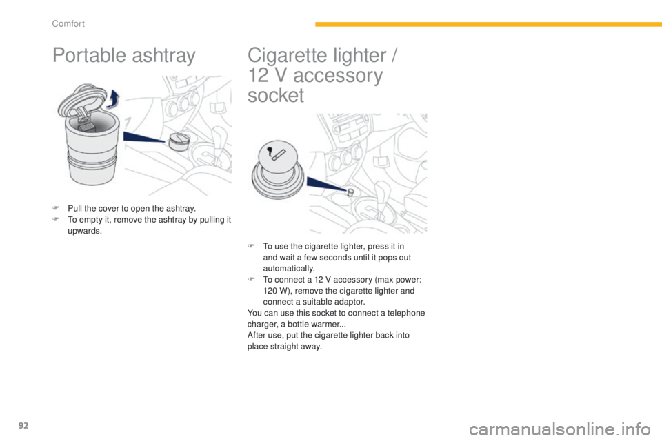 PEUGEOT 4008 2014.5  Owners Manual 92
Portable ashtray
F Pull the cover to open the ashtray.
F  to e mpty it, remove the ashtray by pulling it 
upwards.
Cigarette lighter / 
1 2   V accessory 
socket
F  to use the cigarette lighter, pr