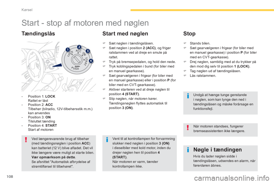 PEUGEOT 4008 2014  Brugsanvisning (in Danish) 108
Kørsel
   
 
 
 
 
 
 
 
Start - stop af motoren med nøglen 
 
 
 
-   Position 1:  LOCK 
   
  Rattet er låst 
   
-   Position 2:  ACC 
   
  Tilbehør (bilradio, 12V-tilbehørsstik m.m.) 
ka