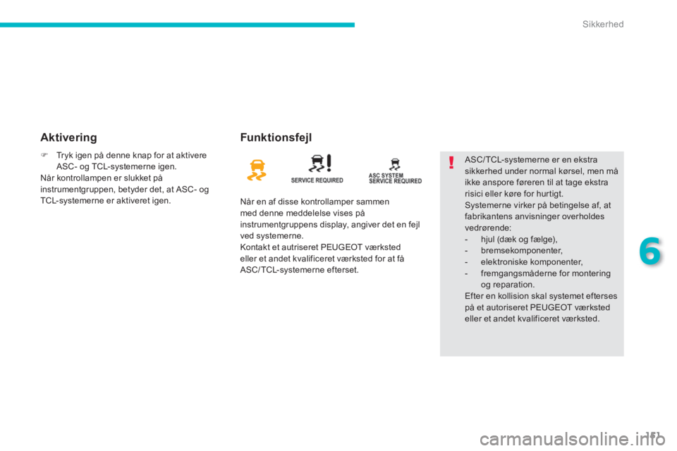 PEUGEOT 4008 2014  Brugsanvisning (in Danish) 151
6
Sikkerhed
   
Aktivering   
Funktionsfejl 
 
Når en af disse kontrollamper sammen 
med denne meddelelse vises på 
instrumentgruppens display, angiver det en fejl 
ved systemerne. 
  Kontakt et