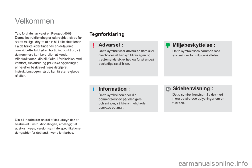 PEUGEOT 4008 2014  Brugsanvisning (in Danish)   Velkommen   
 
 
Te g n f o r k l a r i n g   
   
Advarsel : 
 
Dette symbol viser advarsler, som skal 
overholdes af hensyn til din egen og 
tredjemands sikkerhed og for at undgå 
beskadigelse af