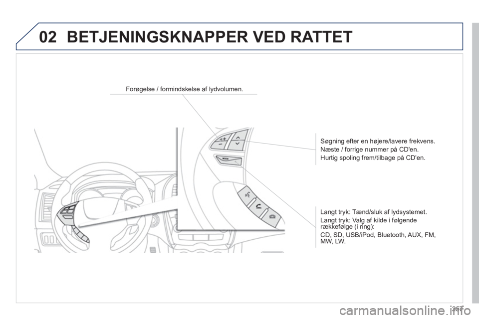 PEUGEOT 4008 2014  Brugsanvisning (in Danish) 257
02
   
 
 
 
 
 
 
Forøgelse / formindskelse af lydvolumen.  
   
Søgning efter en højere/lavere frekvens. 
  Næste / forrige nummer på CDen. 
  Hurtig spoling frem/tilbage på CDen.  
   
