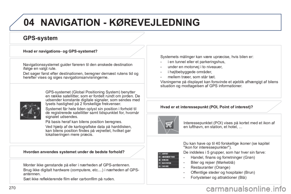 PEUGEOT 4008 2014  Brugsanvisning (in Danish) 270
04
   
Navigationssystemet guider føreren til den ønskede destination 
ifølge en valgt rute. 
  Det søger først efter destinationen, beregner dernæst rutens tid og 
herefter vises og siges n