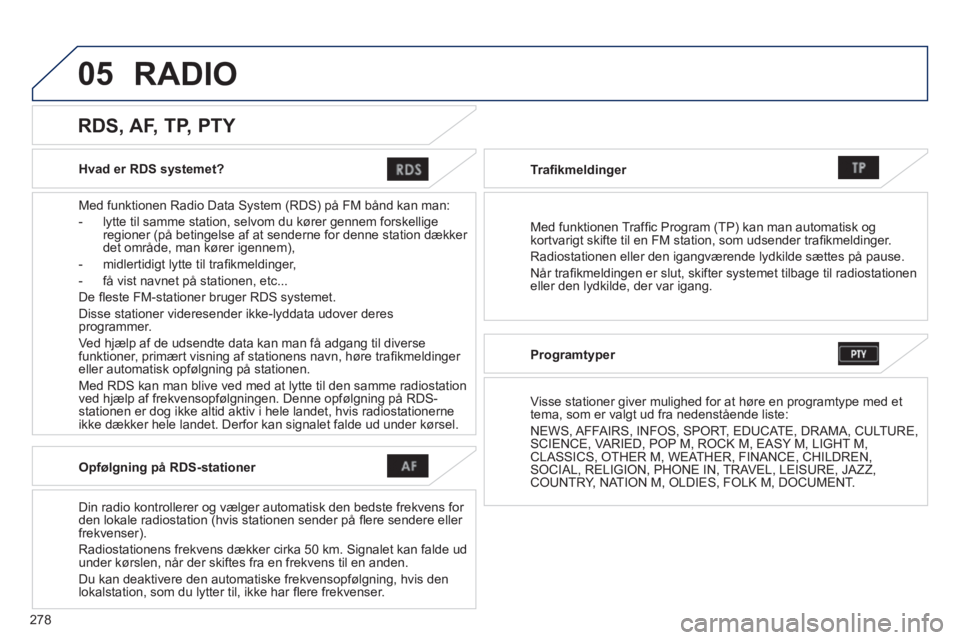 PEUGEOT 4008 2014  Brugsanvisning (in Danish) 278
05
   
Hvad er RDS systemet?  
   
Med funktionen Radio Data System (RDS) på FM bånd kan man: 
   
 
-   lytte til samme station, selvom du kører gennem forskellige 
regioner (på betingelse af