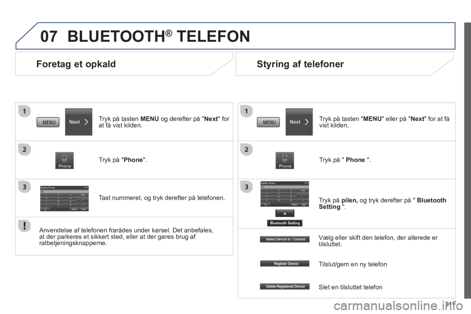PEUGEOT 4008 2014 Brugsanvisning (in Danish) 311
07
Foretag et opkald
BLUETOOTH® TELEFON
Tryk på tasten MENU og derefter på "Next" for
at få vist kilden.
Tryk på "Phone".
Tast nummeret, og tryk derefter på PEUGEOT 4008 2014 Brugsanvisning (in Danish) 311
07
Foretag et opkald
BLUETOOTH® TELEFON
Tryk på tasten MENU og derefter på "Next" for
at få vist kilden.
Tryk på "Phone".
Tast nummeret, og tryk derefter på