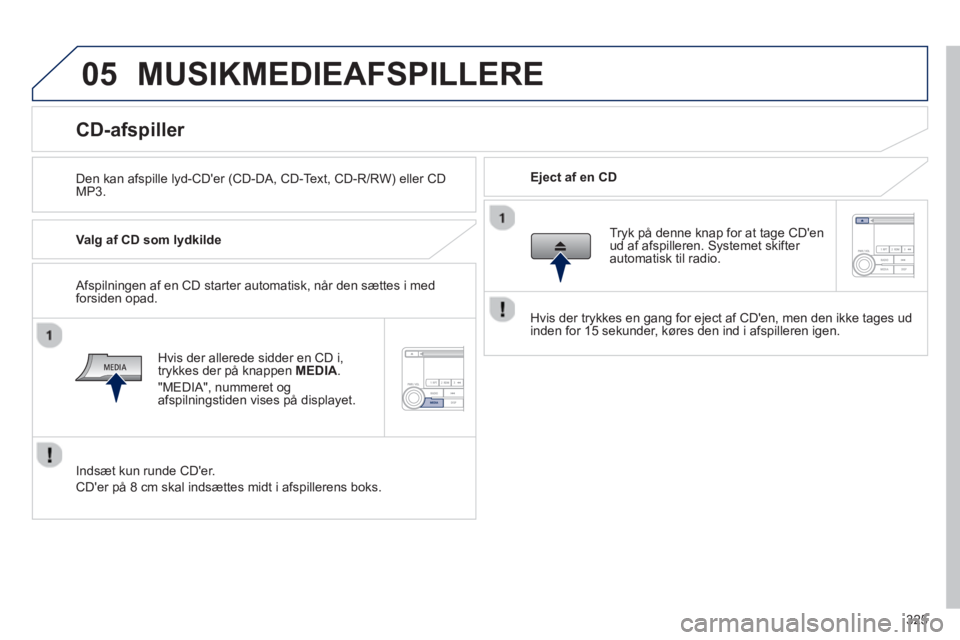 PEUGEOT 4008 2014  Brugsanvisning (in Danish) 325
05  MUSIKMEDIEAFSPILLERE 
 
 
Den kan afspille lyd-CDer (CD-DA, CD-Text, CD-R/RW) eller CD 
MP3.     
Eject af en CD  
 
 
 
 
 
 
 
 
 
 
 
 
 
 
 
 
CD-afspiller 
 
 
Valg af CD som lydkilde  

