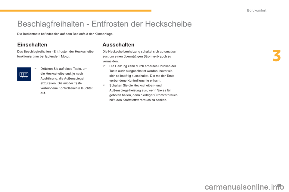 PEUGEOT 4008 2014  Betriebsanleitungen (in German) 99
3
Bordkomfort
   
 
 
 
 
 
 
 
Beschlagfreihalten - Entfrosten der Heckscheibe 
 
 
Einschalten 
 
Das Beschlagfreihalten - Entfrosten der Heckscheibe 
funktionier t nur bei laufendem Motor. 
   
