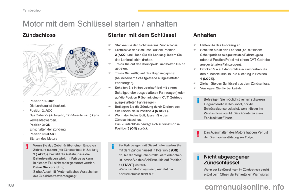 PEUGEOT 4008 2014  Betriebsanleitungen (in German) 108
Fahrbetrieb
   
 
 
 
 
 
 
 
Motor mit dem Schlüssel starten / anhalten 
 
 
 
-   Position 1:  LOCK 
   
   Die Lenkung ist blockier t. 
   
-   Position 2:  ACC 
   
   Das Zubehör (Autoradio