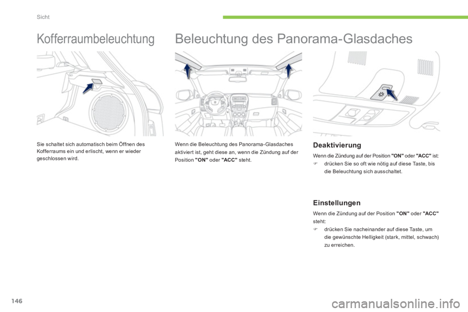 PEUGEOT 4008 2014 Betriebsanleitungen (in German) 146
Sicht
Kofferraumbeleuchtung
Sie schaltet sich automatisch beim Öffnen des
Kofferraums ein und erlischt, wenn er wieder
geschlossen wird.
Beleuchtung des Panorama-Glasd PEUGEOT 4008 2014 Betriebsanleitungen (in German) 146
Sicht
Kofferraumbeleuchtung
Sie schaltet sich automatisch beim Öffnen des
Kofferraums ein und erlischt, wenn er wieder
geschlossen wird.
Beleuchtung des Panorama-Glasd