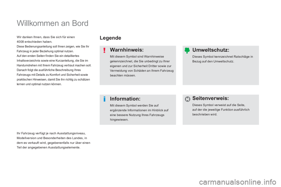 PEUGEOT 4008 2014  Betriebsanleitungen (in German)   Willkommen an Bord  
 
 
Legende  
   
Warnhinweis: 
 
Mit diesem Symbol sind Warnhinweise 
gekennzeichnet, die Sie unbedingt zu Ihrer 
eigenen und zur Sicherheit Dritter sowie zur 
Vermeidung von S