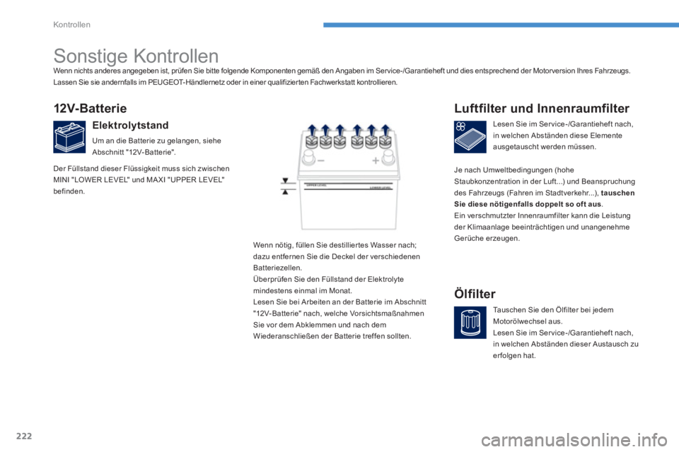PEUGEOT 4008 2014 Betriebsanleitungen (in German) 222
Kontrollen
Sonstige Kontrollen
12V- Bat t er i e
Elektrolytstand
Um an die Batterie zu gelangen, siehe
Abschnitt "12V-Batterie".
Lesen Sie im Ser v PEUGEOT 4008 2014 Betriebsanleitungen (in German) 222
Kontrollen
Sonstige Kontrollen
12V- Bat t er i e
Elektrolytstand
Um an die Batterie zu gelangen, siehe
Abschnitt "12V-Batterie".
Lesen Sie im Ser v