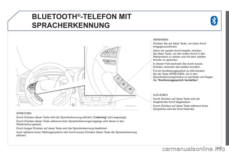 PEUGEOT 4008 2014  Betriebsanleitungen (in German) 243
   
SPRECHEN 
  Durch Drücken dieser Taste wird die Spracherkennung aktiviert (" Listening 
" wird angezeigt). 
  Durch Drücken dieser Taste während eines Spracherkennungsvorgangs wird dieser i