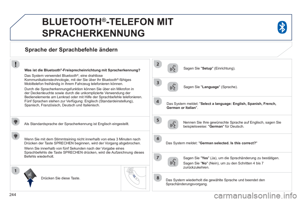 PEUGEOT 4008 2014  Betriebsanleitungen (in German) 244
   
 
 
 
BLUETOOTH ® 
-TELEFON MIT 
SPRACHERKENNUNG 
   
Als Standardsprache der Spracherkennung ist Englisch eingestellt.  
   
Drücken Sie diese Taste.     
Sagen Sie " Setup 
" (Einrichtung)