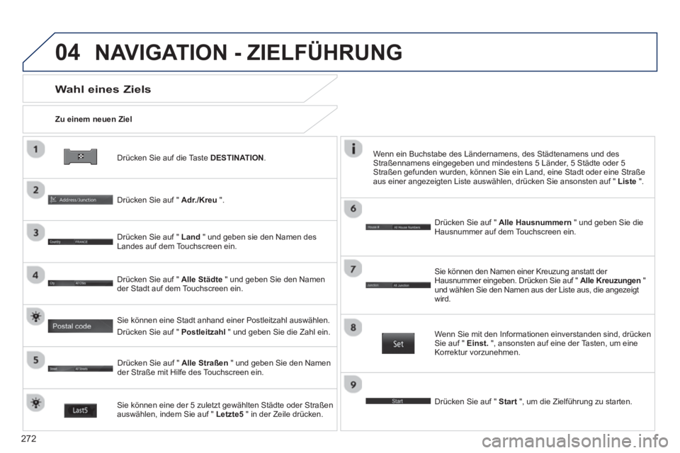 PEUGEOT 4008 2014 Betriebsanleitungen (in German) 272
04
Drücken Sie auf die Taste DESTINATION
.
Zu einem neuen Ziel
Wahl eines Ziels
Drücken Sie auf " Adr./Kreu
".
Drücken Sie auf " Land
" und geben sie den Name PEUGEOT 4008 2014 Betriebsanleitungen (in German) 272
04
Drücken Sie auf die Taste DESTINATION
.
Zu einem neuen Ziel
Wahl eines Ziels
Drücken Sie auf " Adr./Kreu
".
Drücken Sie auf " Land
" und geben sie den Name