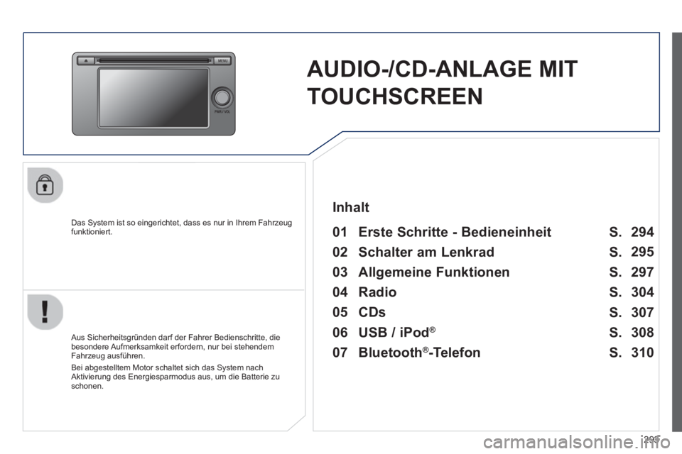 PEUGEOT 4008 2014  Betriebsanleitungen (in German) 293
   
 
 
 
AUDIO-/CD-ANLAGE MIT 
TOUCHSCREEN  
 
 
Das System ist so eingerichtet, dass es nur in Ihrem Fahrzeug 
funktioniert.   
 
01  Erste Schritte - Bedieneinheit   
 
 
Aus Sicherheitsgründe