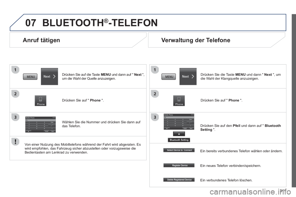 PEUGEOT 4008 2014  Betriebsanleitungen (in German) 311
07
   
 
 
 
 
Anruf tätigen 
 
BLUETOOTH ® 
-TELEFON 
 
 
Drücken Sie auf die Taste  MENU 
 und dann auf "  Next 
 ", 
um die Wahl der Quelle anzuzeigen.  
   
Drücken Sie auf "  Phone 
 ".  