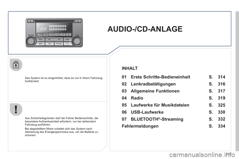 PEUGEOT 4008 2014  Betriebsanleitungen (in German) 313
   
 
 
 
AUDIO-/CD-ANLAGE  
 
 
Das System ist so eingerichtet, dass es nur in Ihrem Fahrzeug 
funktioniert.   
 
01  Erste Schritte-Bedieneinheit   
 
 
Aus Sicherheitsgründen darf der Fahrer B