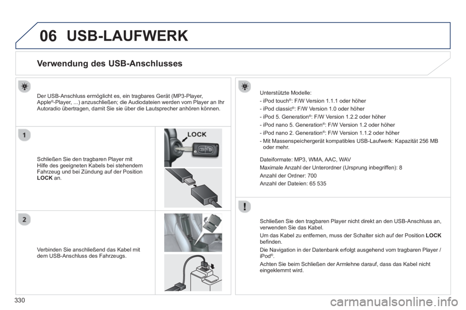 PEUGEOT 4008 2014 Betriebsanleitungen (in German) 330
06 USB-LAUFWERK
Verwendung des USB-Anschlusses
Schließen Sie den tragbaren Player mit
Hilfe des geeigneten Kabels bei stehendem
Fahrzeug und b PEUGEOT 4008 2014 Betriebsanleitungen (in German) 330
06 USB-LAUFWERK
Verwendung des USB-Anschlusses
Schließen Sie den tragbaren Player mit
Hilfe des geeigneten Kabels bei stehendem
Fahrzeug und b