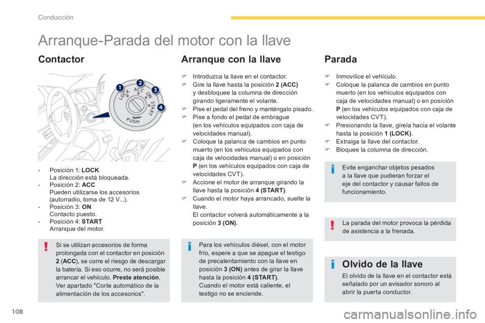 PEUGEOT 4008 2014  Manual del propietario (in Spanish) 108
Conducción
   
 
 
 
 
 
 
 
Arranque-Parada del motor con la llave 
 
 
 
-   Posición 1:  LOCK 
   
  La dirección está bloqueada. 
   
-   Posición 2:  ACC 
   
  Pueden utilizarse los acc