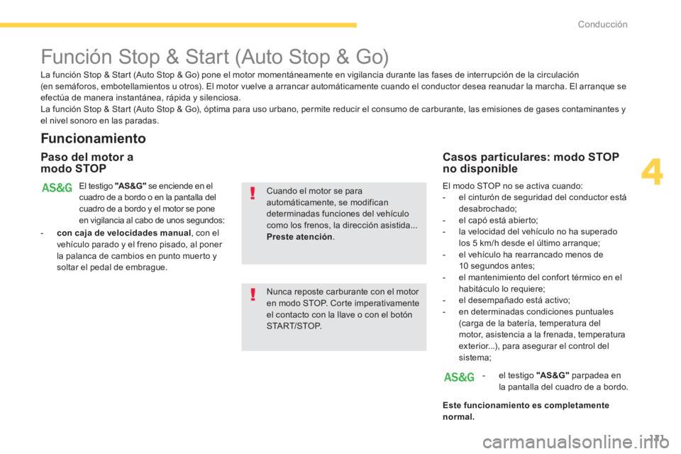 PEUGEOT 4008 2014  Manual del propietario (in Spanish) 121
4
Conducción
   
 
 
 
 
 
 
 
Función Stop & Start (Auto Stop & Go) 
 
 
Funcionamiento 
 
 
Paso del motor a 
modo STOP  
El testigo  "AS &G" 
 se enciende en el 
cuadro de a bordo o en la pan