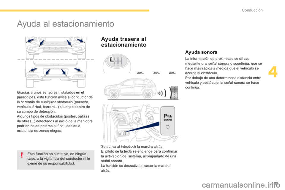 PEUGEOT 4008 2014  Manual del propietario (in Spanish) 129
4
Conducción
   
 
 
 
 
Ayuda al estacionamiento 
 
 
Esta función no sustituye, en ningún 
caso, a la vigilancia del conductor ni le 
exime de su responsabilidad.  
 
 
 
Ayuda trasera al 
es