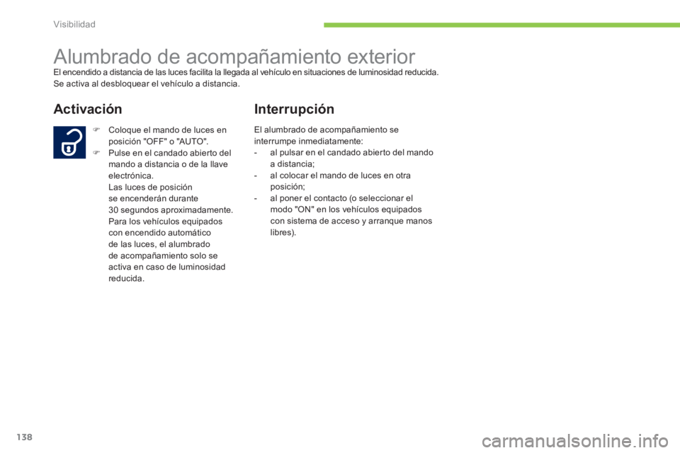 PEUGEOT 4008 2014  Manual del propietario (in Spanish) 138
Visibilidad
   
 
 
 
 
Alumbrado de acompañamiento exterior  
El encendido a distancia de las luces facilita la llegada al vehículo en situaciones de luminosidad reducida. 
  Se activa al desbl
