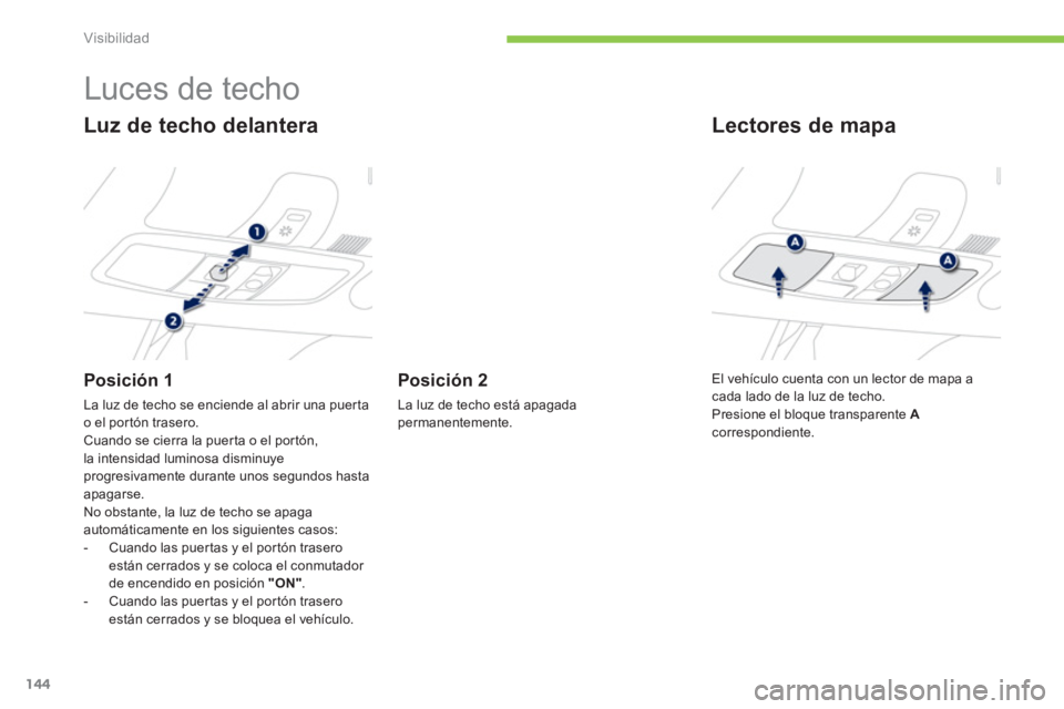 PEUGEOT 4008 2014 Manual del propietario (in Spanish) 144
Visibilidad
Luces de techo
Luz de techo delantera
Posición 1
La luz de techo se enciende al abrir una puerta
o el portón trasero.
Cuando se cierra la pue PEUGEOT 4008 2014 Manual del propietario (in Spanish) 144
Visibilidad
Luces de techo
Luz de techo delantera
Posición 1
La luz de techo se enciende al abrir una puerta
o el portón trasero.
Cuando se cierra la pue