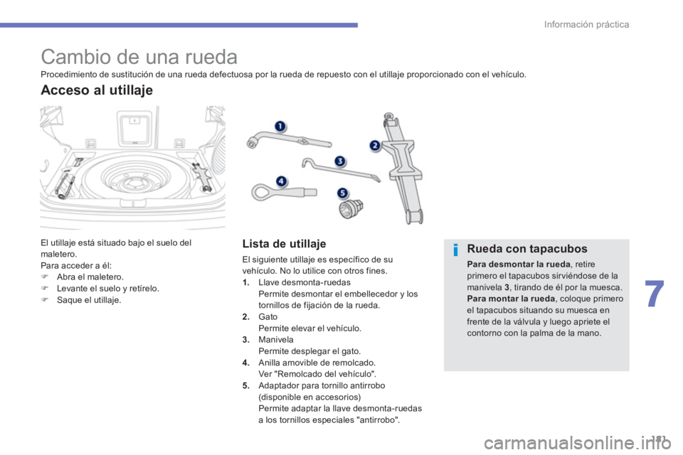 PEUGEOT 4008 2014  Manual del propietario (in Spanish) 181
7
Información práctica
   
 
 
 
 
 
 
 
 
 
 
 
 
 
 
 
 
 
 
 
 
 
 
Cambio de una rueda 
 
El utillaje está situado bajo el suelo del 
maletero. 
  Para acceder a él: 
   
 
�) 
  Abra el m