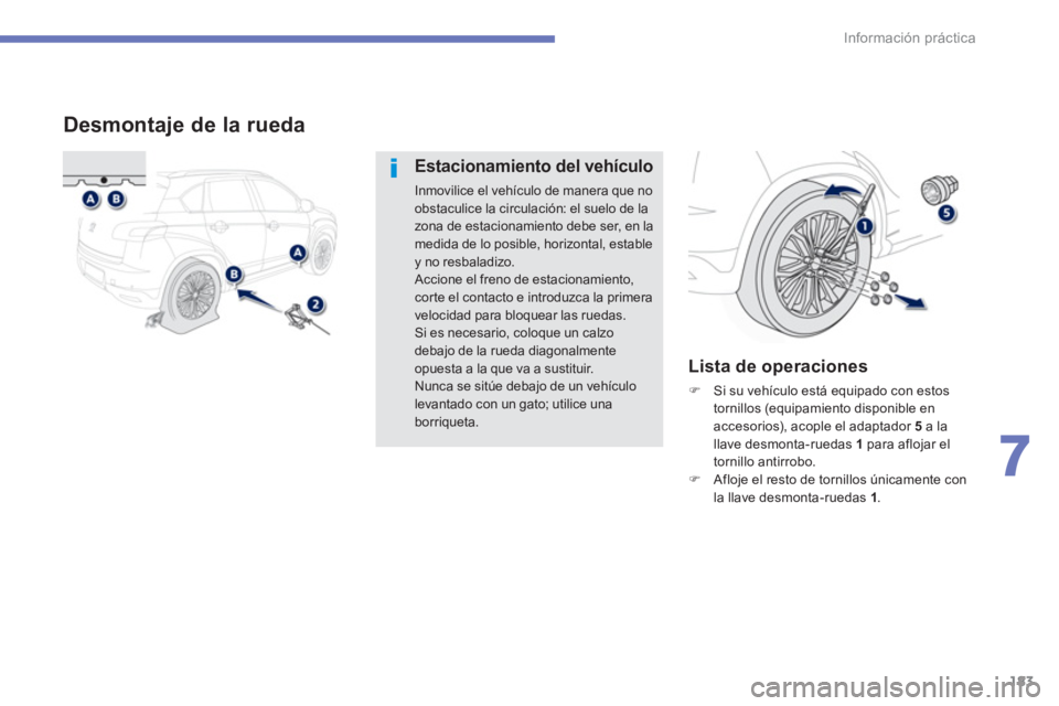 PEUGEOT 4008 2014  Manual del propietario (in Spanish) 183
7
Información práctica
   
 
 
 
 
 
 
 
 
 
 
 
 
 
 
 
Desmontaje de la rueda 
 
 
Estacionamiento del vehículo 
 
Inmovilice el vehículo de manera que no 
obstaculice la circulación: el su