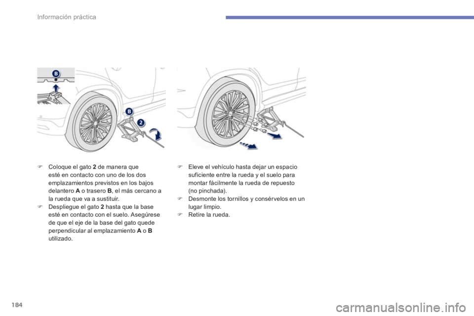 PEUGEOT 4008 2014  Manual del propietario (in Spanish) 184
Información práctica
   
�) 
  Coloque el gato  2  
de manera que 
esté en contacto con uno de los dos 
emplazamientos previstos en los bajos 
delantero  A 
 o trasero  B 
, el más cercano a 
