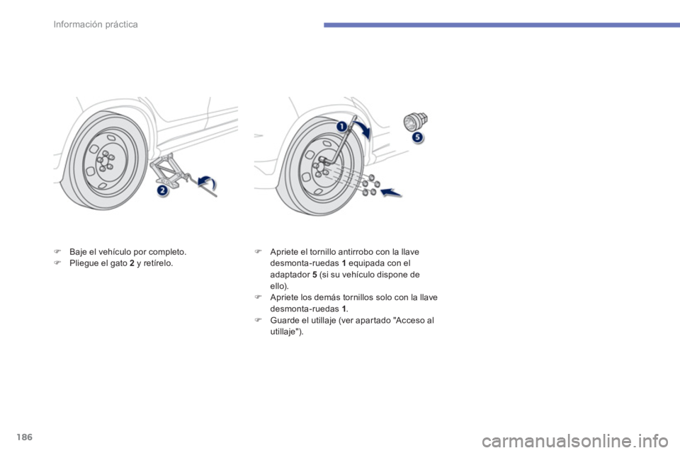 PEUGEOT 4008 2014  Manual del propietario (in Spanish) 186
Información práctica
   
�) 
  Baje el vehículo por completo. 
   
�) 
  Pliegue el gato  2  
y retírelo.    
�) 
  Apriete el tornillo antirrobo con la llave 
desmonta-ruedas  1  
equipada co