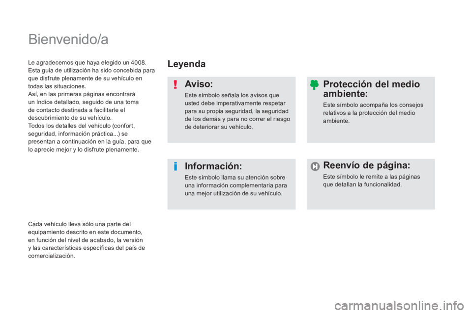 PEUGEOT 4008 2014  Manual del propietario (in Spanish)   Bienvenido/a  
 
 
Leyenda  
   
Aviso: 
 
Este símbolo señala los avisos que 
usted debe imperativamente respetar 
para su propia seguridad, la seguridad 
de los demás y para no correr el riesgo