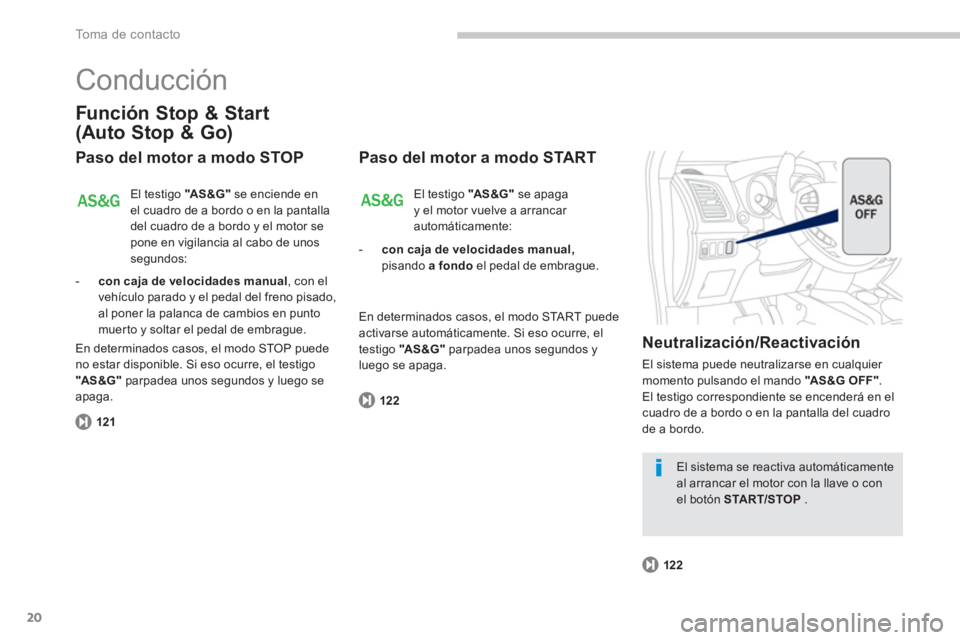 PEUGEOT 4008 2014  Manual del propietario (in Spanish) 20
To m a  d e  c o n t a c t o
  Conducción 
 
 
Función Stop & Start 
(Auto Stop & Go) 
   
Paso del motor a modo STOP 
 
El testigo  "AS &G" 
 se enciende en 
el cuadro de a bordo o en la pantall
