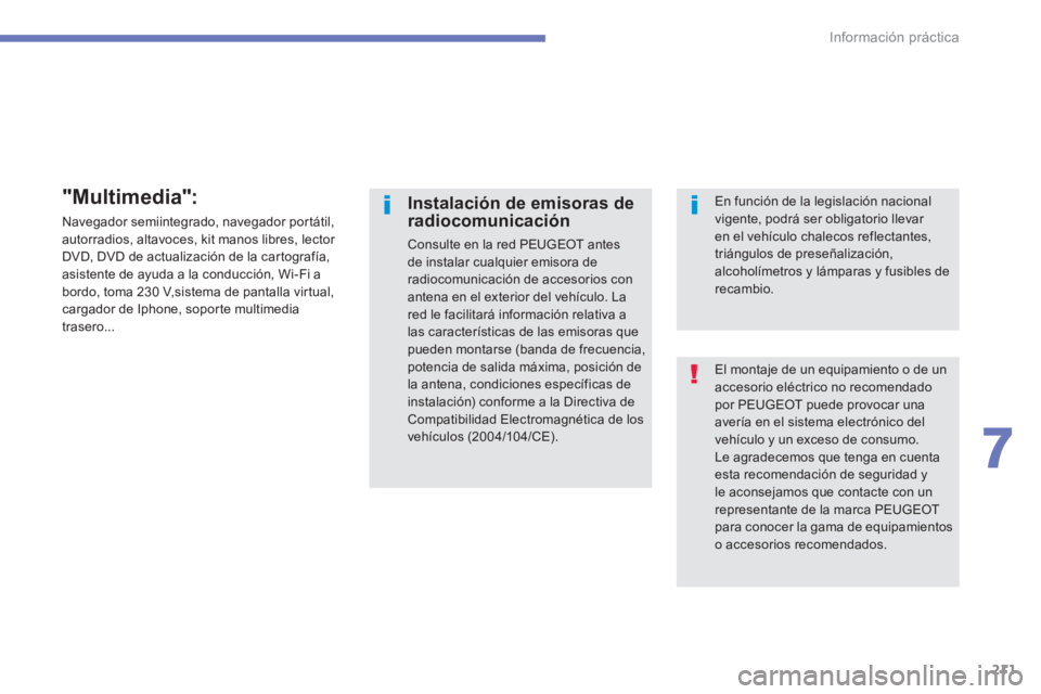 PEUGEOT 4008 2014 Manual del propietario (in Spanish) 211
7
Información práctica
El montaje de un equipamiento o de un
accesorio eléctrico no recomendado
por PEUGEOT puede provocar una
avería en el sistema electrónico del
vehículo y un exceso PEUGEOT 4008 2014 Manual del propietario (in Spanish) 211
7
Información práctica
El montaje de un equipamiento o de un
accesorio eléctrico no recomendado
por PEUGEOT puede provocar una
avería en el sistema electrónico del
vehículo y un exceso