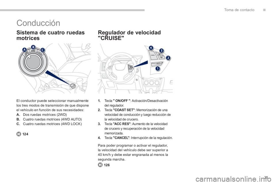 PEUGEOT 4008 2014  Manual del propietario (in Spanish) .
21
To m a  d e  c o n t a c t o
  Conducción 
 
El conductor puede seleccionar manualmente 
los tres modos de transmisión de que dispone 
el vehículo en función de sus necesidades: 
   
 
A. 
  