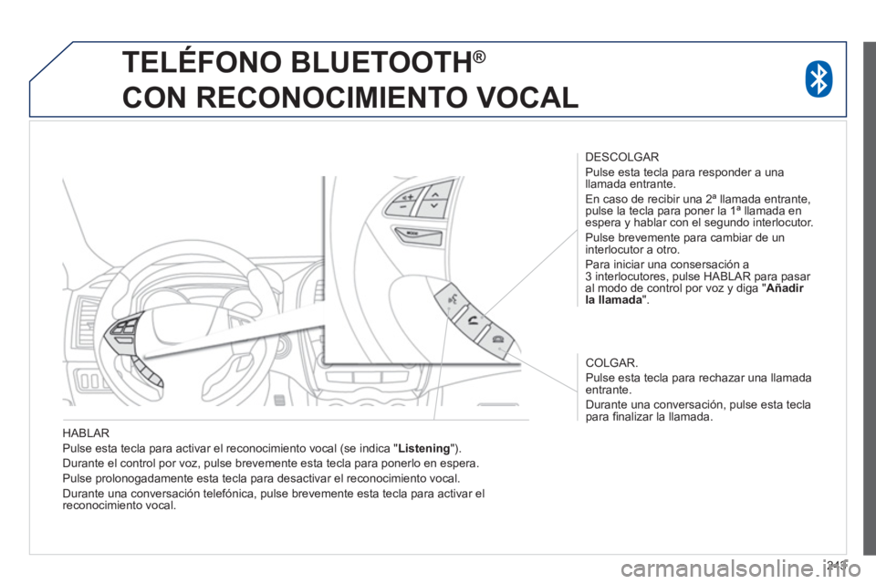 PEUGEOT 4008 2014  Manual del propietario (in Spanish) 243
   
HABLAR 
  Pulse esta tecla para activar el reconocimiento vocal (se indica " Listening 
"). 
  Durante el control por voz, pulse brevemente esta tecla para ponerlo en espera. 
  Pulse prolonog