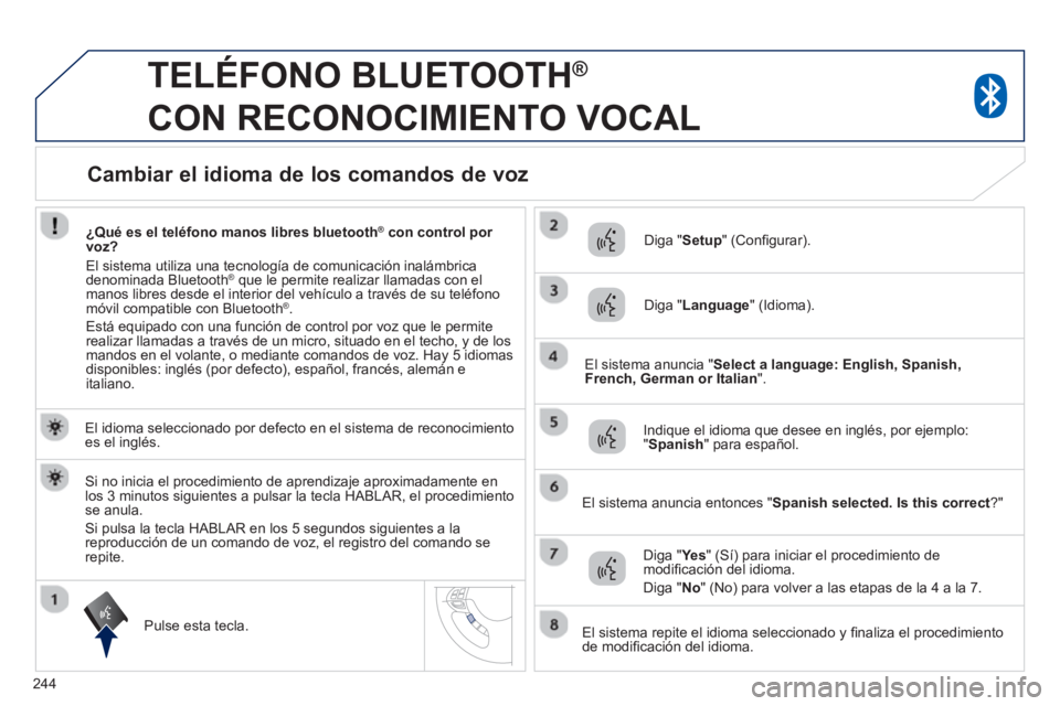 PEUGEOT 4008 2014  Manual del propietario (in Spanish) 244
   
 
 
 
TELÉFONO BLUETOOTH ® 
 
CON RECONOCIMIENTO VOCAL 
   
El idioma seleccionado por defecto en el sistema de reconocimiento 
es el inglés.  
   
Pulse esta tecla.     
Diga " Setup 
" (C