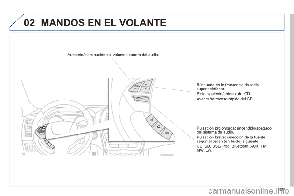 PEUGEOT 4008 2014  Manual del propietario (in Spanish) 257
02
   
 
 
 
 
 
 
Aumento/disminución del volumen sonoro del audio.  
   
Búsqueda de la frecuencia de radio 
superior/inferior. 
  Pista siguiente/anterior del CD. 
  Avance/retroceso rápido 