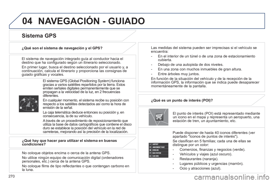 PEUGEOT 4008 2014 Manual del propietario (in Spanish) 270
04
El sistema de navegación integrado guía al conductor hacia el
destino que ha confi gurado según un itinerario seleccionado.
En primer lugar, busca el destino seleccionado por el usu PEUGEOT 4008 2014 Manual del propietario (in Spanish) 270
04
El sistema de navegación integrado guía al conductor hacia el
destino que ha confi gurado según un itinerario seleccionado.
En primer lugar, busca el destino seleccionado por el usu
