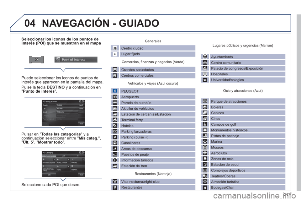 PEUGEOT 4008 2014 Manual del propietario (in Spanish) 271
04
Seleccionar los iconos de los puntos de
interés (POI) que se muestran en el mapa
Puede seleccionar los iconos de puntos de
interés que ap PEUGEOT 4008 2014 Manual del propietario (in Spanish) 271
04
Seleccionar los iconos de los puntos de
interés (POI) que se muestran en el mapa
Puede seleccionar los iconos de puntos de
interés que ap