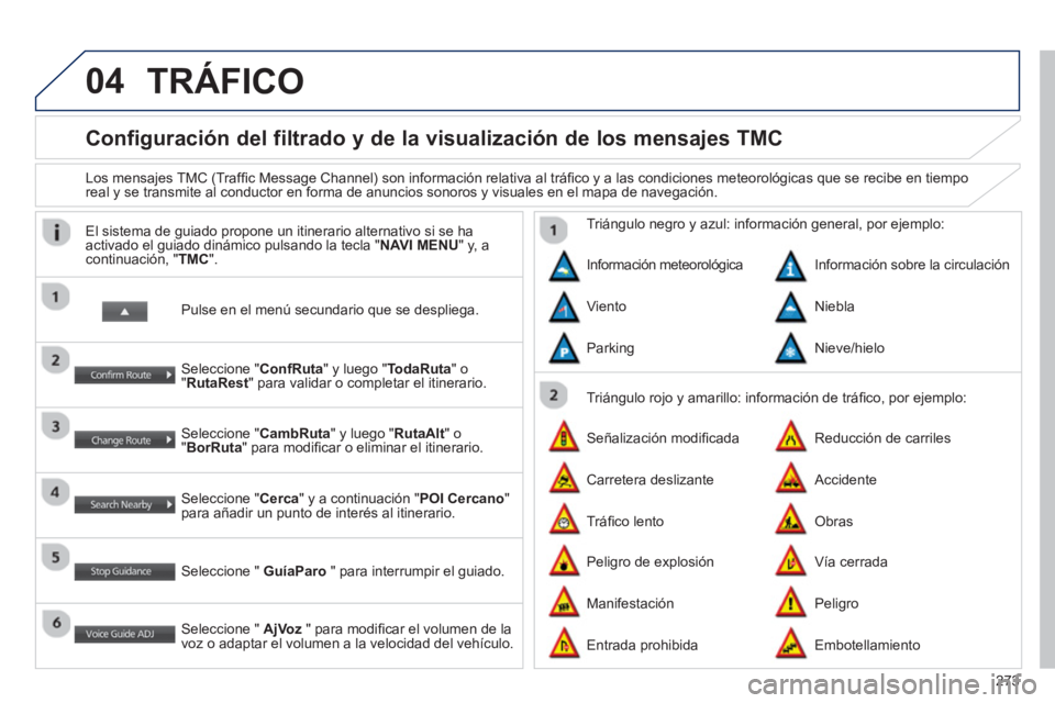 PEUGEOT 4008 2014 Manual del propietario (in Spanish) 273
04
Configuración del filtrado y de la visualización de los mensajes TMC
Los mensajes TMC (Traffi c Message Channel) son información relativa al tráfi co y a las condic PEUGEOT 4008 2014 Manual del propietario (in Spanish) 273
04
Configuración del filtrado y de la visualización de los mensajes TMC
Los mensajes TMC (Traffi c Message Channel) son información relativa al tráfi co y a las condic