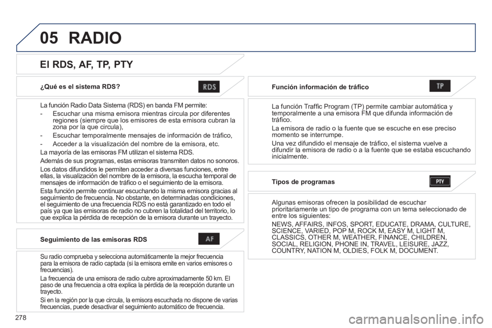 PEUGEOT 4008 2014  Manual del propietario (in Spanish) 278
05
   
¿Qué es el sistema RDS?  
   
La función Radio Data Sistema (RDS) en banda FM permite: 
   
 
-   Escuchar una misma emisora mientras circula por diferentes 
regiones (siempre que los em