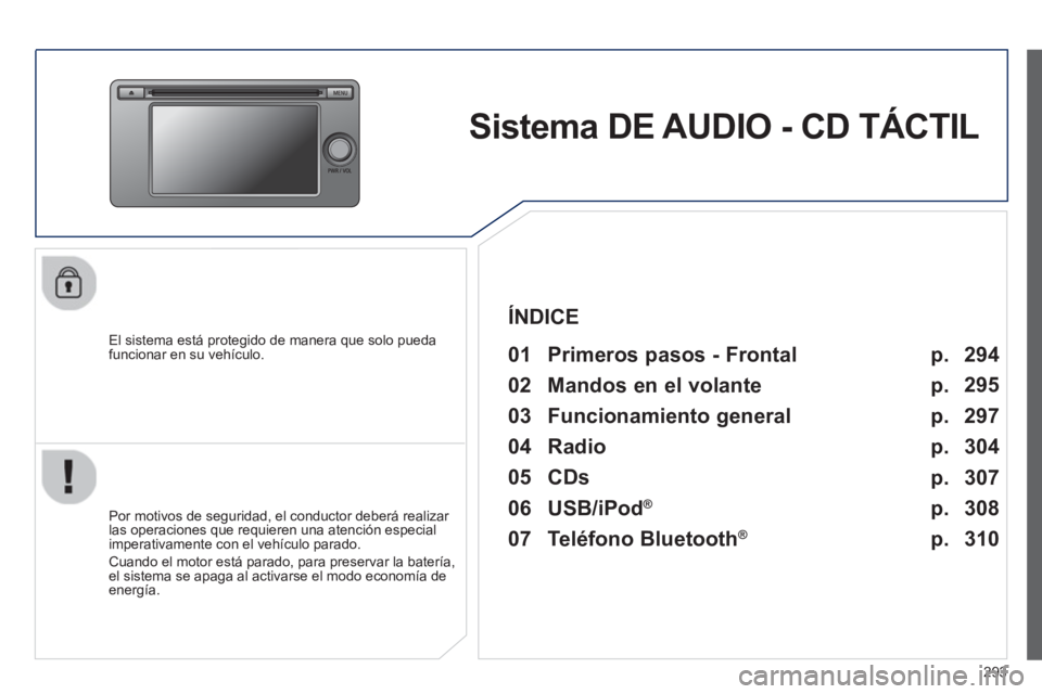 PEUGEOT 4008 2014  Manual del propietario (in Spanish) 293
   
 
 
 
 
Sistema DE AUDIO - CD TÁCTIL  
 
 
El sistema está protegido de manera que solo pueda 
funcionar en su vehículo.   
 
01  Primeros pasos - Frontal  
 
 
Por motivos de seguridad, el